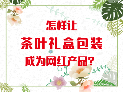在山東，如何讓茶葉禮盒包裝成為網(wǎng)紅產(chǎn)品？